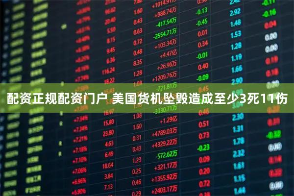 配资正规配资门户 美国货机坠毁造成至少3死11伤