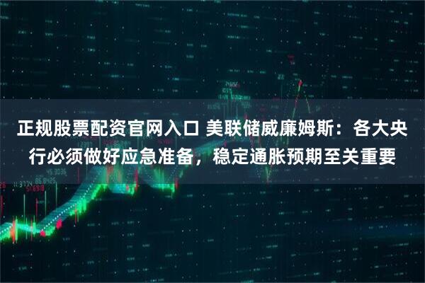 正规股票配资官网入口 美联储威廉姆斯：各大央行必须做好应急准备，稳定通胀预期至关重要