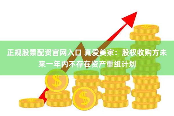正规股票配资官网入口 真爱美家：股权收购方未来一年内不存在资产重组计划