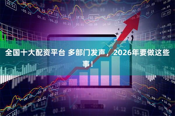全国十大配资平台 多部门发声，2026年要做这些事！